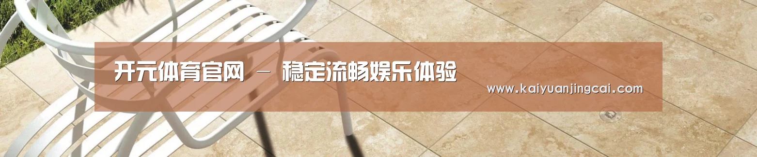开元体育官网 - 稳定流畅娱乐体验