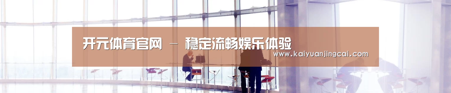 开元体育官网 - 稳定流畅娱乐体验