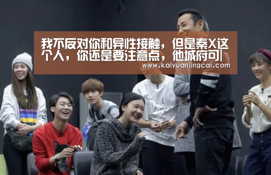 我不反对你和异性接触，但是秦X这个人，你还是要注意点，他城府可|开元真人