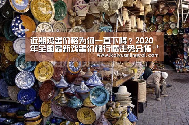 近期鸡蛋价格为何一直下降?2020年全国最新鸡蛋价格行情走势分析‘开元电竞’(图2) 开元登录