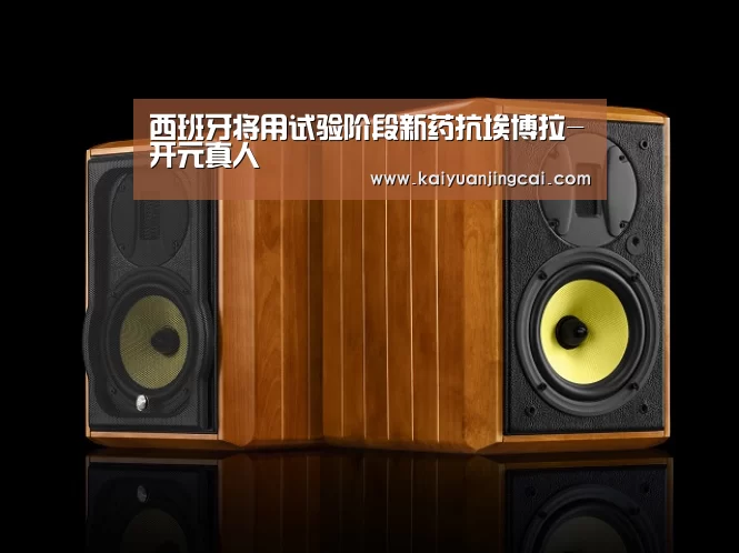 西班牙将用试验阶段新药抗埃博拉-开元真人