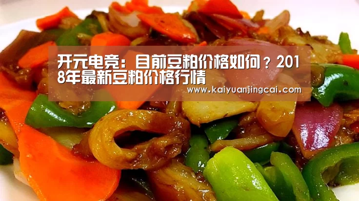 开元电竞:目前豆粕价格如何?2018年最新豆粕价格行情(图1) 开元电竞