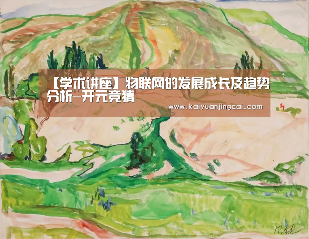 【学术讲座】物联网的发展成长及趋势分析-开元竞猜(图2) 开元电竞