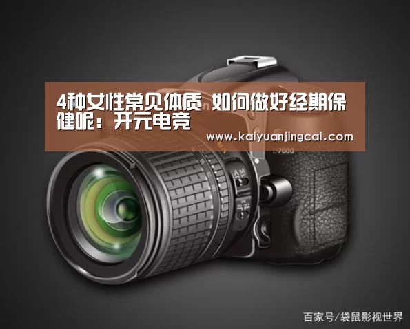 4种女性常见体质 如何做好经期保健呢:开元电竞(图2) 开元竞猜